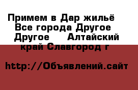 Примем в Дар жильё! - Все города Другое » Другое   . Алтайский край,Славгород г.